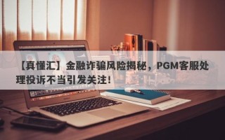 【真懂汇】金融诈骗风险揭秘，PGM客服处理投诉不当引发关注！