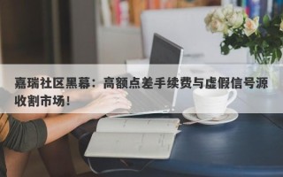 嘉瑞社区黑幕：高额点差手续费与虚假信号源收割市场！