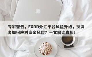 专家警告，FXDD外汇平台风险升级，投资者如何应对资金风险？一文解读真相！