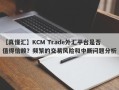 【真懂汇】KCM Trade外汇平台是否值得信赖？频繁的交易风险和中断问题分析