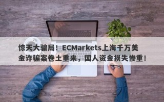 惊天大骗局！ECMarkets上海千万美金诈骗案卷土重来，国人资金损失惨重！