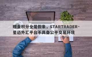 赠金积分全是假象，STARTRADER·星迈外汇平台不具备公平交易环境