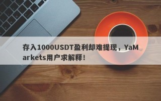 存入1000USDT盈利却难提现，YaMarkets用户求解释！