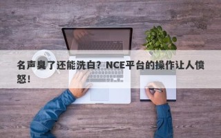 名声臭了还能洗白？NCE平台的操作让人愤怒！