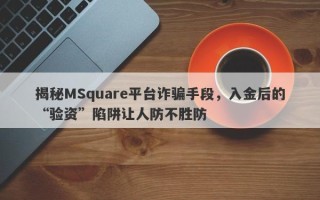 揭秘MSquare平台诈骗手段，入金后的“验资”陷阱让人防不胜防