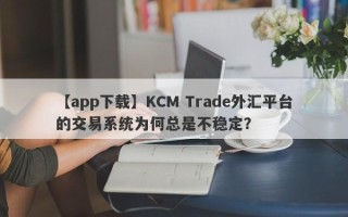 【app下载】KCM Trade外汇平台的交易系统为何总是不稳定？