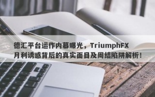 德汇平台运作内幕曝光，TriumphFX月利诱惑背后的真实面目及周结陷阱解析！