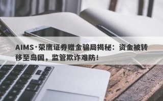 AIMS·荣鹰证券赠金骗局揭秘：资金被转移至岛国，监管欺诈难防！