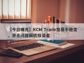 【今日曝光】KCM Trade交易不稳定，滑点问题困扰投资者