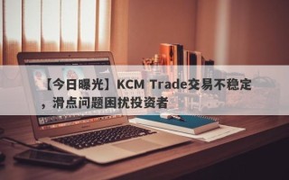 【今日曝光】KCM Trade交易不稳定，滑点问题困扰投资者