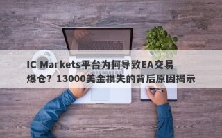 IC Markets平台为何导致EA交易爆仓？13000美金损失的背后原因揭示