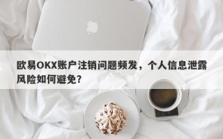 欧易OKX账户注销问题频发，个人信息泄露风险如何避免？