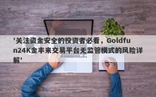 '关注资金安全的投资者必看，Goldfun24K金丰来交易平台无监管模式的风险详解'