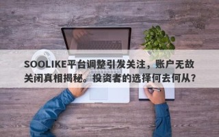 SOOLIKE平台调整引发关注，账户无故关闭真相揭秘。投资者的选择何去何从？