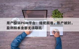 用户投诉PGM平台：提现困难，账户被封，盈利和本金都无法取出