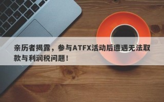 亲历者揭露，参与ATFX活动后遭遇无法取款与利润税问题！