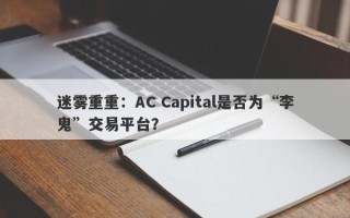 迷雾重重：AC Capital是否为“李鬼”交易平台？