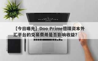 【今日曝光】Doo Prime德璞资本外汇平台的交易费用是否影响收益？