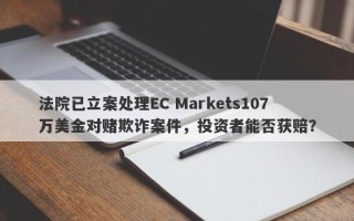 法院已立案处理EC Markets107万美金对赌欺诈案件，投资者能否获赔？