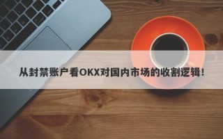 从封禁账户看OKX对国内市场的收割逻辑！