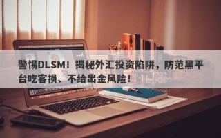 警惕DLSM！揭秘外汇投资陷阱，防范黑平台吃客损、不给出金风险！