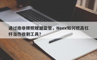 通过南非牌照规避监管，Neex如何把高杠杆当作收割工具？