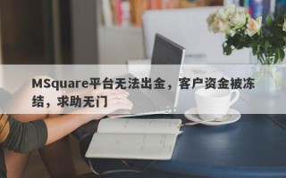 MSquare平台无法出金，客户资金被冻结，求助无门