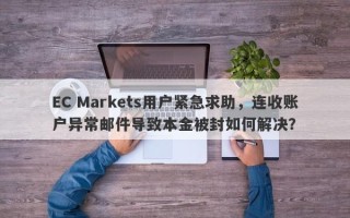 EC Markets用户紧急求助，连收账户异常邮件导致本金被封如何解决？