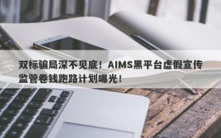 双标骗局深不见底！AIMS黑平台虚假宣传监管卷钱跑路计划曝光！