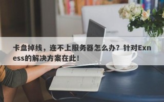 卡盘掉线，连不上服务器怎么办？针对Exness的解决方案在此！