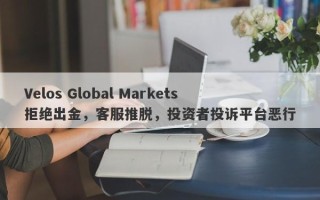 Velos Global Markets拒绝出金，客服推脱，投资者投诉平台恶行