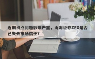 近期滑点问题影响严重，山海证券ZFX是否已失去市场信任？