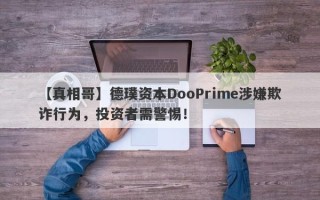 【真相哥】德璞资本DooPrime涉嫌欺诈行为，投资者需警惕！