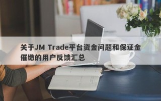 关于JM Trade平台资金问题和保证金催缴的用户反馈汇总