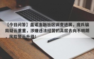 【今日问答】盖诺金融社区调查进展，庞氏骗局疑云重重，涉嫌违法经营的高层去向不明朗，风险警示升级！