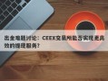 出金难题讨论：CEEX交易所能否实现更高效的提现服务？