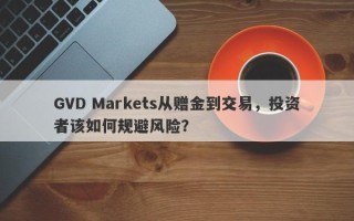 GVD Markets从赠金到交易，投资者该如何规避风险？