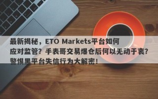 最新揭秘，ETO Markets平台如何应对监管？手表哥交易爆仓后何以无动于衷？警惕黑平台失信行为大解密！