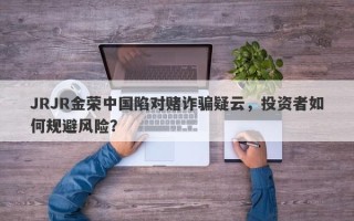 JRJR金荣中国陷对赌诈骗疑云，投资者如何规避风险？