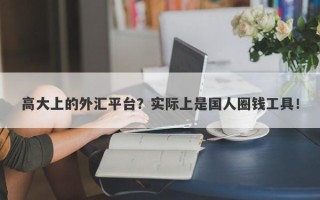 高大上的外汇平台？实际上是国人圈钱工具！