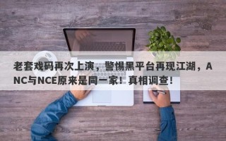 老套戏码再次上演，警惕黑平台再现江湖，ANC与NCE原来是同一家！真相调查！