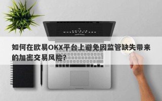 如何在欧易OKX平台上避免因监管缺失带来的加密交易风险？