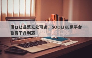 借口让韭菜无处可逃，SOOLIKE黑平台割得干净利落