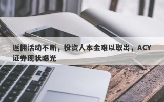 返佣活动不断，投资人本金难以取出，ACY证券现状曝光