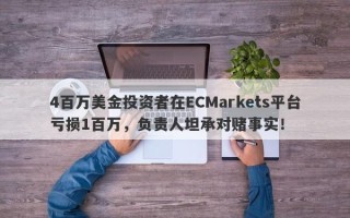 4百万美金投资者在ECMarkets平台亏损1百万，负责人坦承对赌事实！