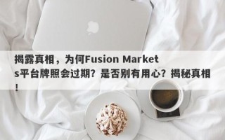 揭露真相，为何Fusion Markets平台牌照会过期？是否别有用心？揭秘真相！