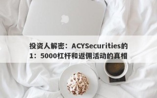 投资人解密：ACYSecurities的1：5000杠杆和返佣活动的真相