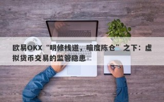 欧易OKX“明修栈道，暗度陈仓”之下：虚拟货币交易的监管隐患