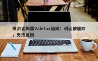 投资者揭露Valetax骗局：利润被删除，无法追回