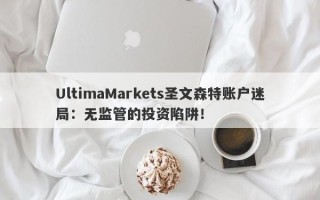 UltimaMarkets圣文森特账户迷局：无监管的投资陷阱！